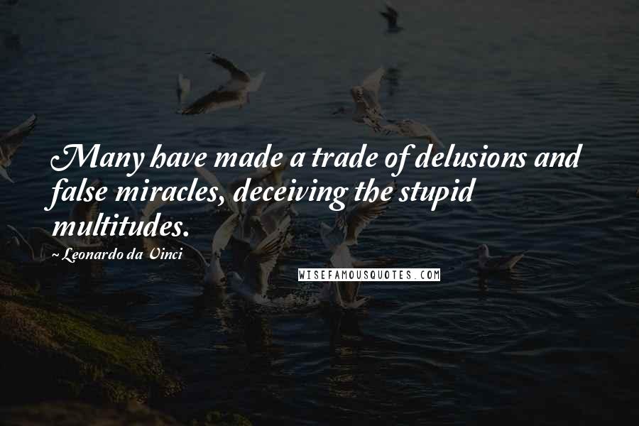 Leonardo Da Vinci Quotes: Many have made a trade of delusions and false miracles, deceiving the stupid multitudes.