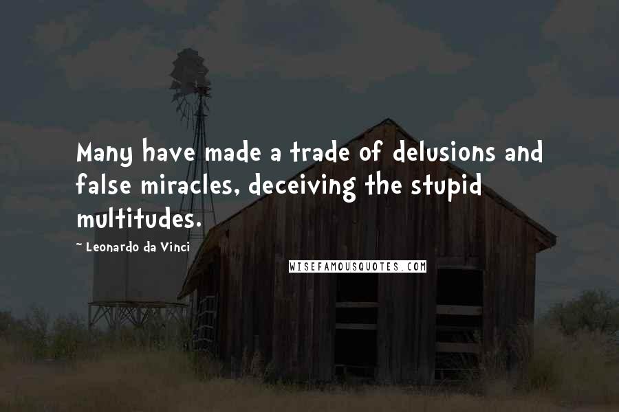 Leonardo Da Vinci Quotes: Many have made a trade of delusions and false miracles, deceiving the stupid multitudes.