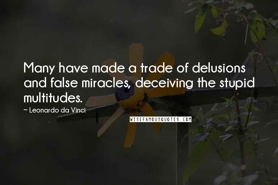 Leonardo Da Vinci Quotes: Many have made a trade of delusions and false miracles, deceiving the stupid multitudes.