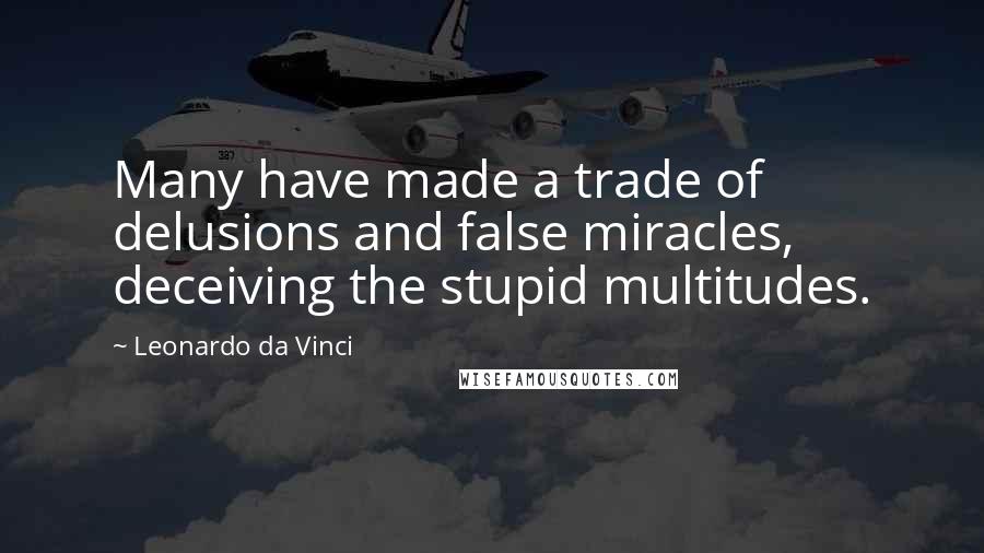 Leonardo Da Vinci Quotes: Many have made a trade of delusions and false miracles, deceiving the stupid multitudes.