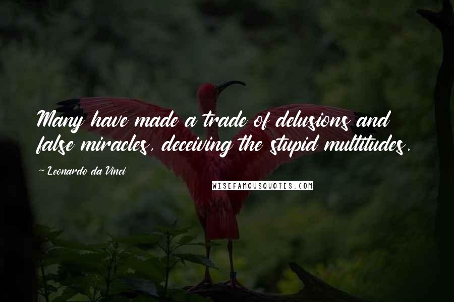 Leonardo Da Vinci Quotes: Many have made a trade of delusions and false miracles, deceiving the stupid multitudes.