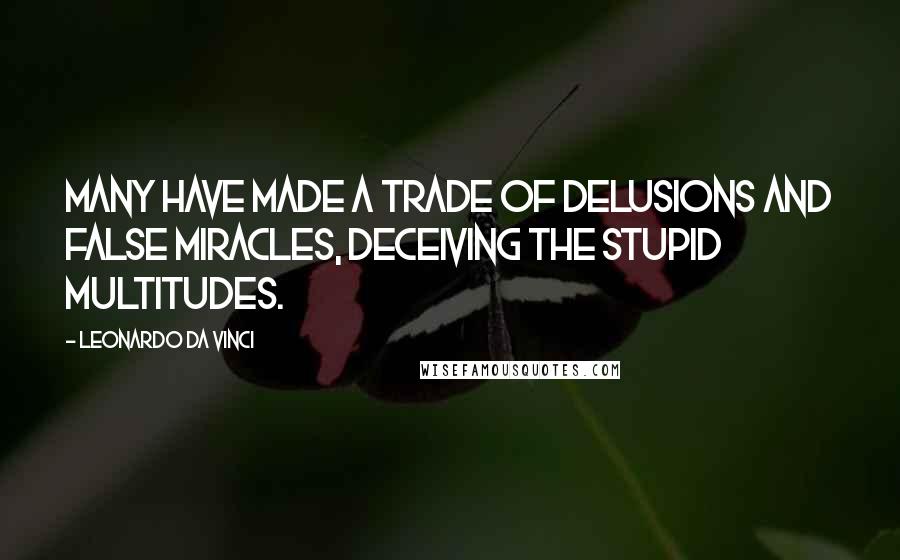 Leonardo Da Vinci Quotes: Many have made a trade of delusions and false miracles, deceiving the stupid multitudes.