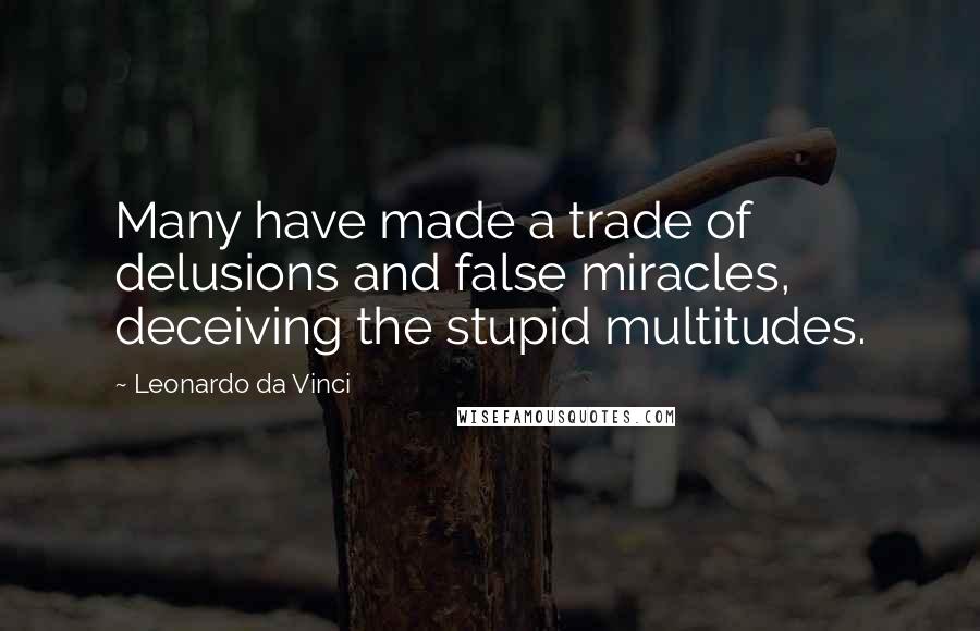 Leonardo Da Vinci Quotes: Many have made a trade of delusions and false miracles, deceiving the stupid multitudes.