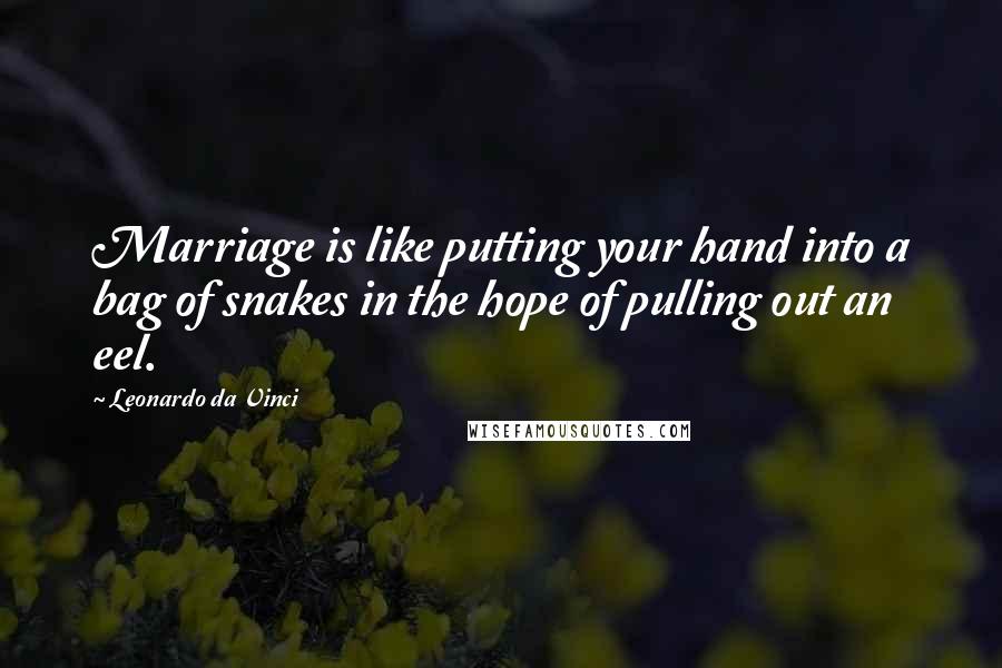 Leonardo Da Vinci Quotes: Marriage is like putting your hand into a bag of snakes in the hope of pulling out an eel.