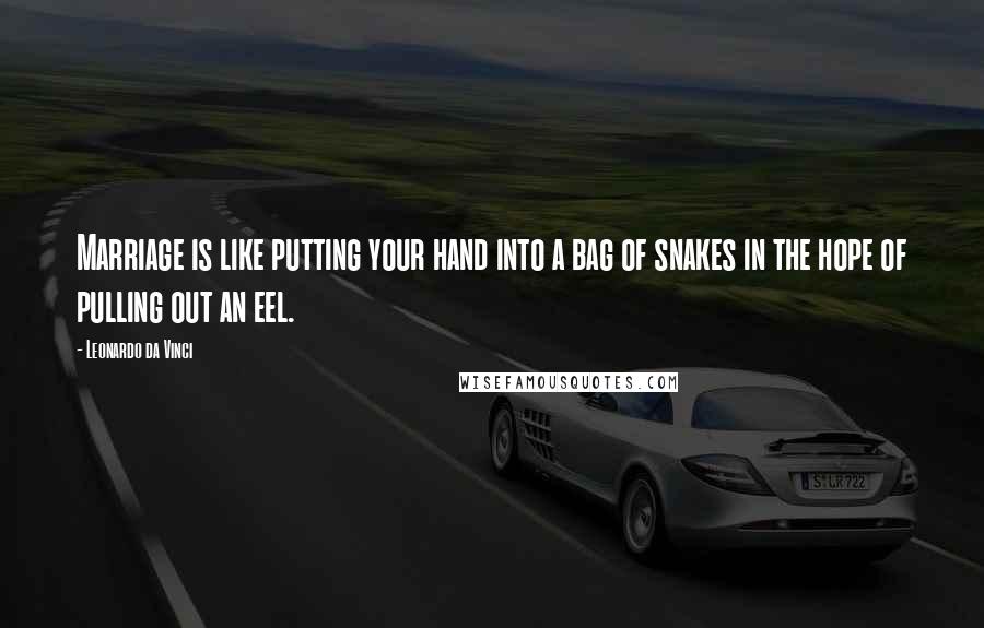 Leonardo Da Vinci Quotes: Marriage is like putting your hand into a bag of snakes in the hope of pulling out an eel.
