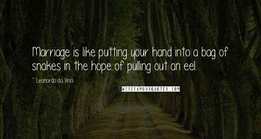 Leonardo Da Vinci Quotes: Marriage is like putting your hand into a bag of snakes in the hope of pulling out an eel.