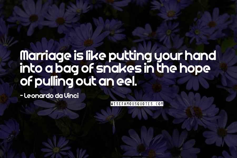 Leonardo Da Vinci Quotes: Marriage is like putting your hand into a bag of snakes in the hope of pulling out an eel.