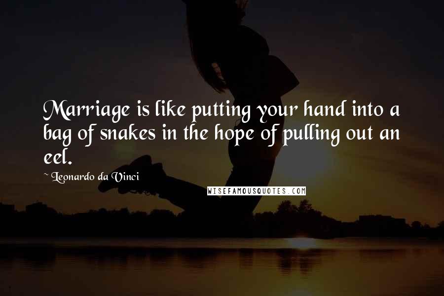 Leonardo Da Vinci Quotes: Marriage is like putting your hand into a bag of snakes in the hope of pulling out an eel.