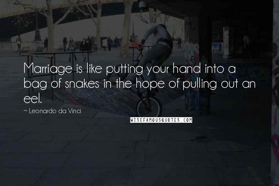 Leonardo Da Vinci Quotes: Marriage is like putting your hand into a bag of snakes in the hope of pulling out an eel.