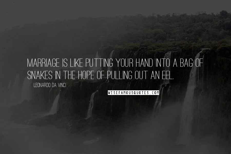 Leonardo Da Vinci Quotes: Marriage is like putting your hand into a bag of snakes in the hope of pulling out an eel.