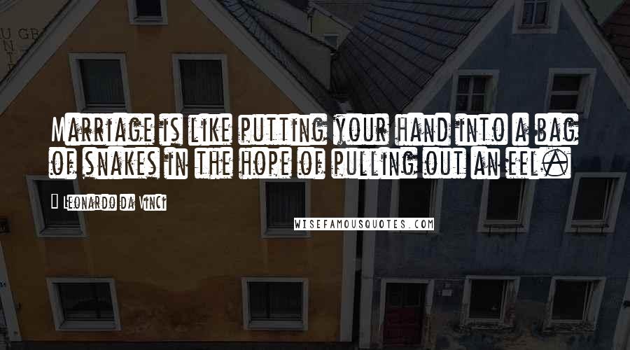 Leonardo Da Vinci Quotes: Marriage is like putting your hand into a bag of snakes in the hope of pulling out an eel.