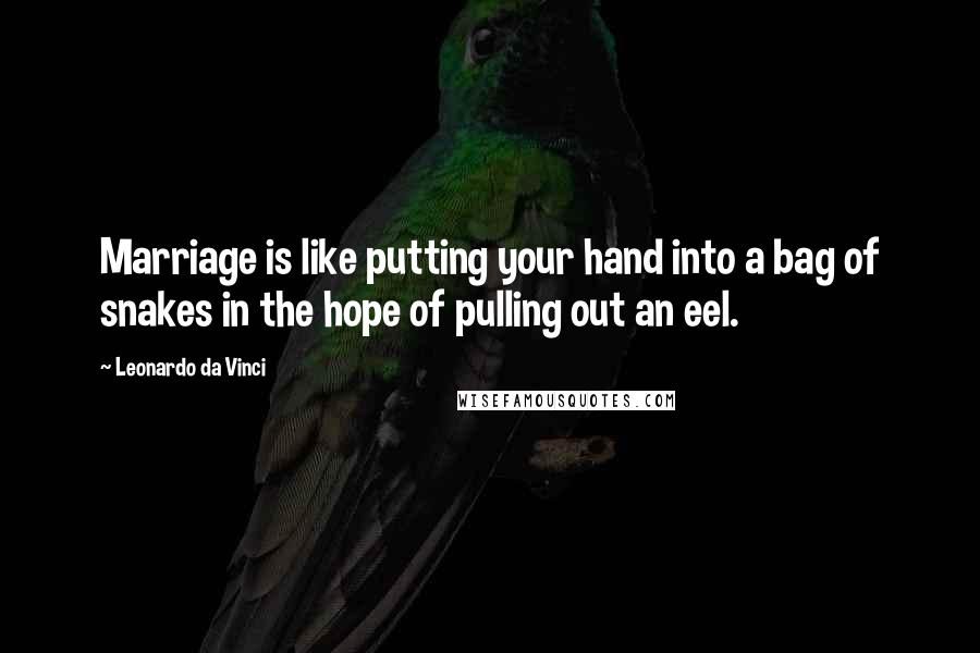 Leonardo Da Vinci Quotes: Marriage is like putting your hand into a bag of snakes in the hope of pulling out an eel.