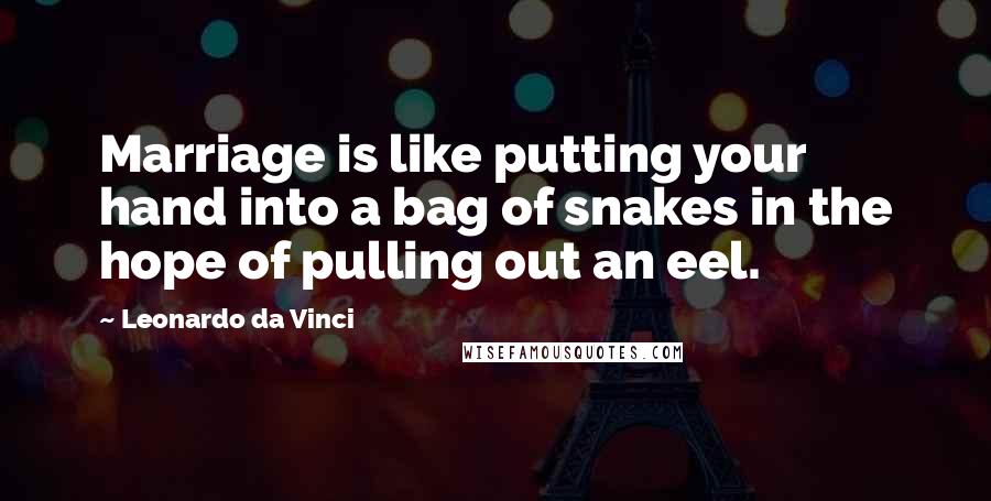 Leonardo Da Vinci Quotes: Marriage is like putting your hand into a bag of snakes in the hope of pulling out an eel.