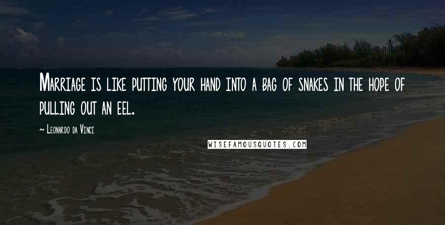 Leonardo Da Vinci Quotes: Marriage is like putting your hand into a bag of snakes in the hope of pulling out an eel.