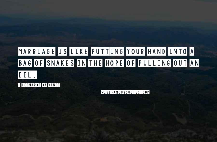 Leonardo Da Vinci Quotes: Marriage is like putting your hand into a bag of snakes in the hope of pulling out an eel.
