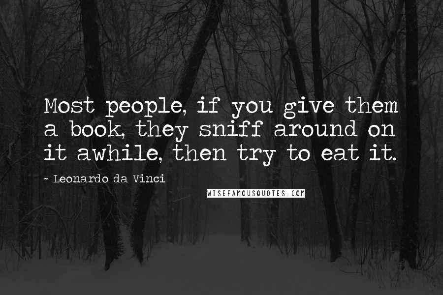 Leonardo Da Vinci Quotes: Most people, if you give them a book, they sniff around on it awhile, then try to eat it.