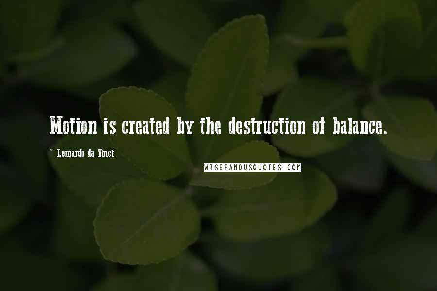 Leonardo Da Vinci Quotes: Motion is created by the destruction of balance.