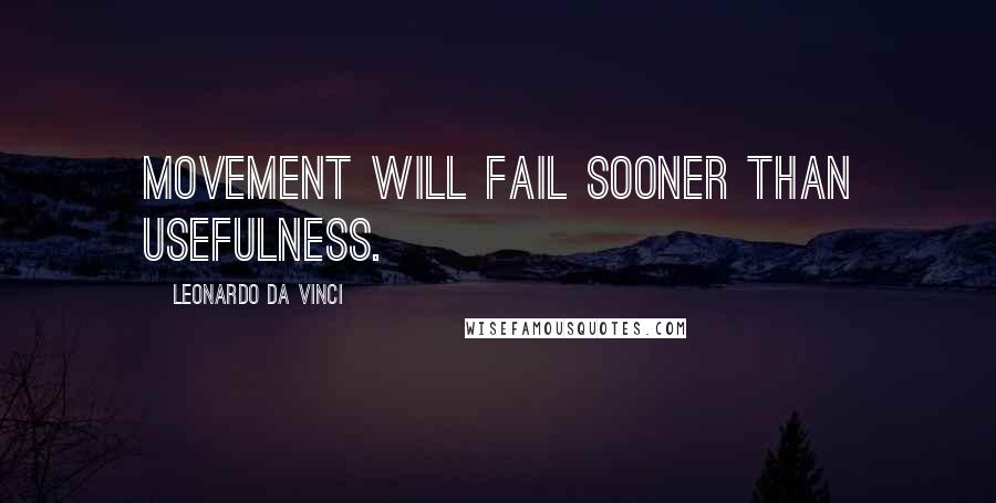 Leonardo Da Vinci Quotes: Movement will fail sooner than usefulness.