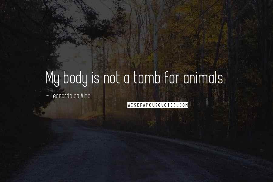 Leonardo Da Vinci Quotes: My body is not a tomb for animals.