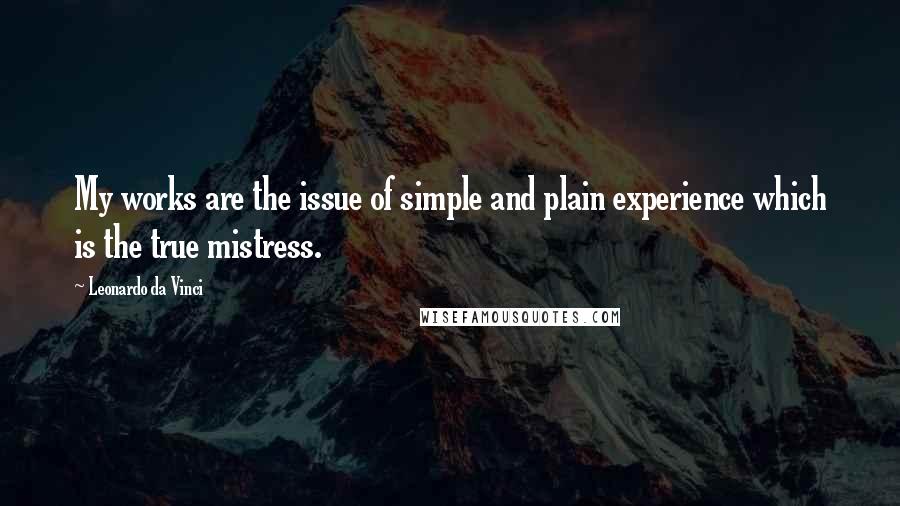 Leonardo Da Vinci Quotes: My works are the issue of simple and plain experience which is the true mistress.