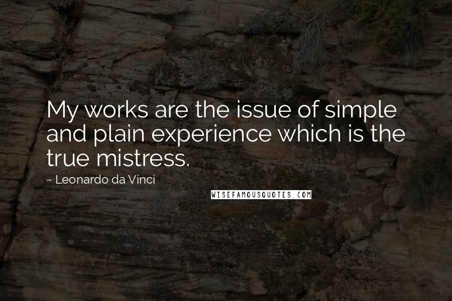 Leonardo Da Vinci Quotes: My works are the issue of simple and plain experience which is the true mistress.