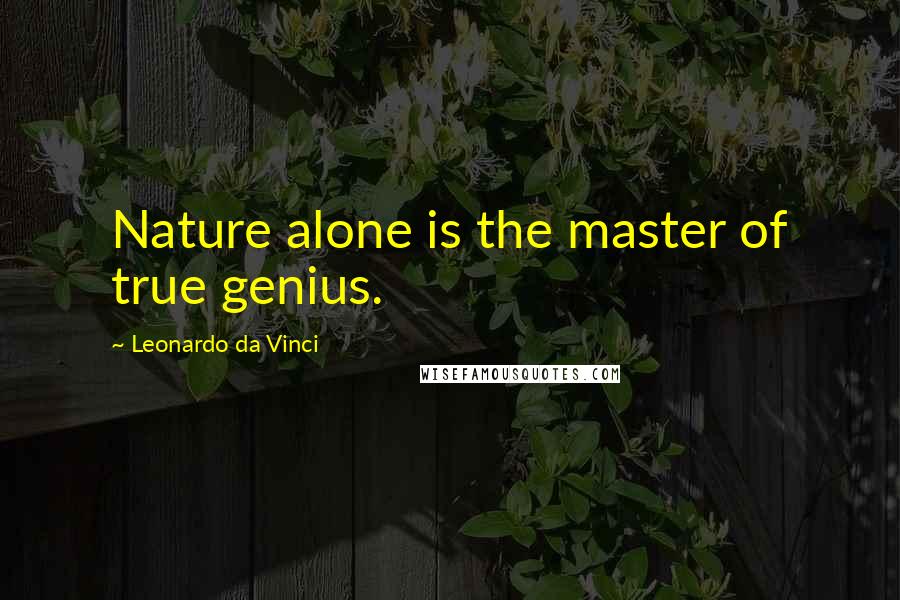 Leonardo Da Vinci Quotes: Nature alone is the master of true genius.