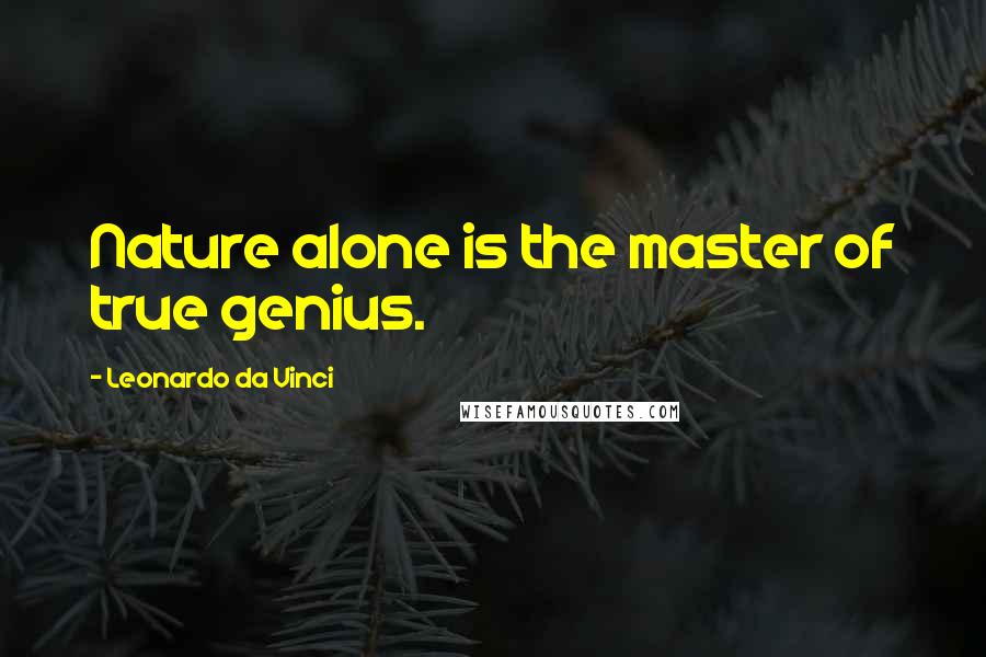 Leonardo Da Vinci Quotes: Nature alone is the master of true genius.