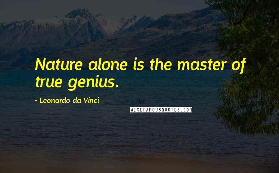 Leonardo Da Vinci Quotes: Nature alone is the master of true genius.