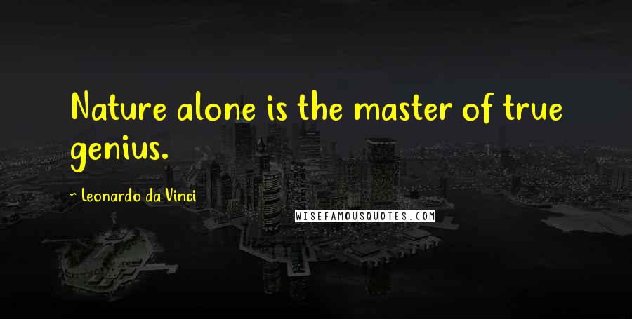 Leonardo Da Vinci Quotes: Nature alone is the master of true genius.