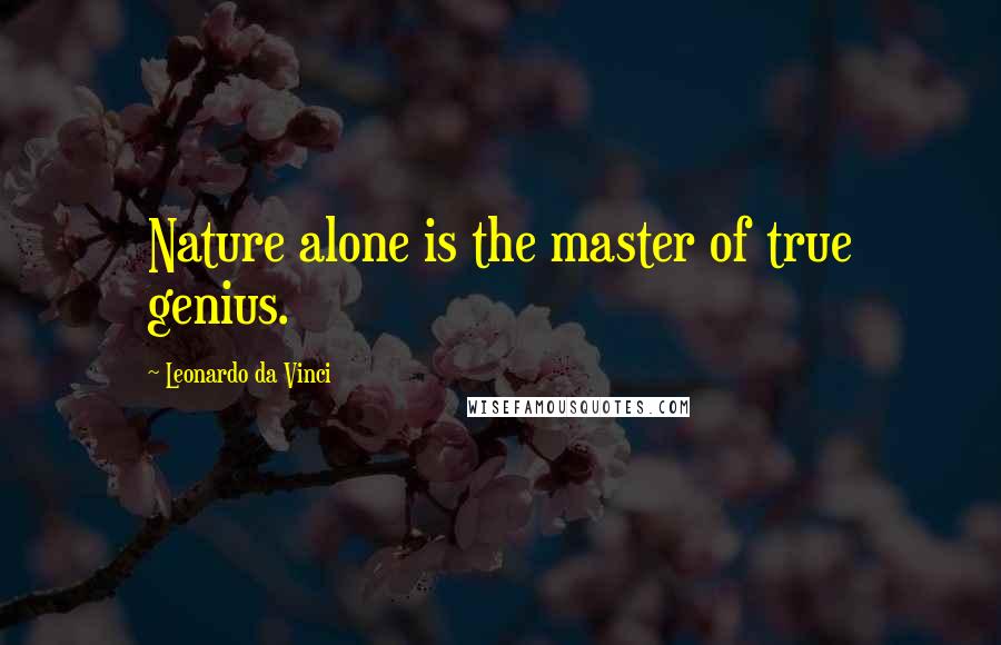 Leonardo Da Vinci Quotes: Nature alone is the master of true genius.