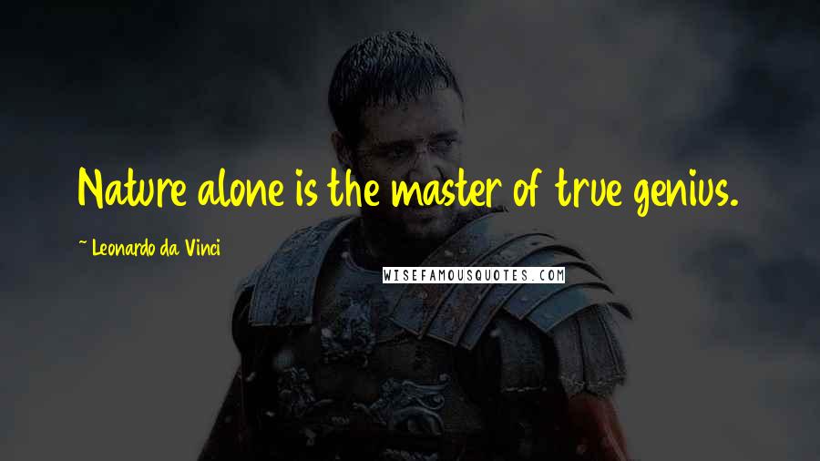 Leonardo Da Vinci Quotes: Nature alone is the master of true genius.