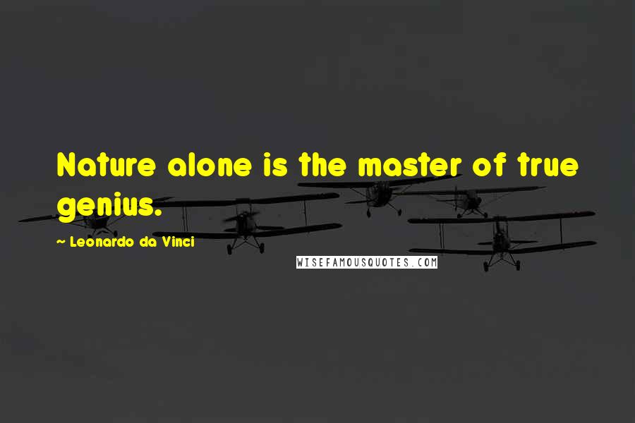 Leonardo Da Vinci Quotes: Nature alone is the master of true genius.