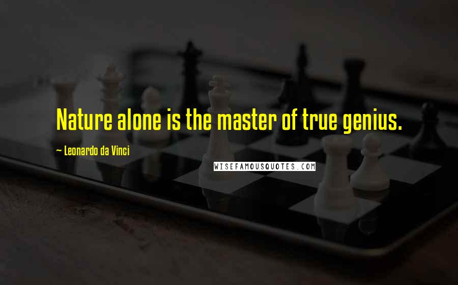 Leonardo Da Vinci Quotes: Nature alone is the master of true genius.