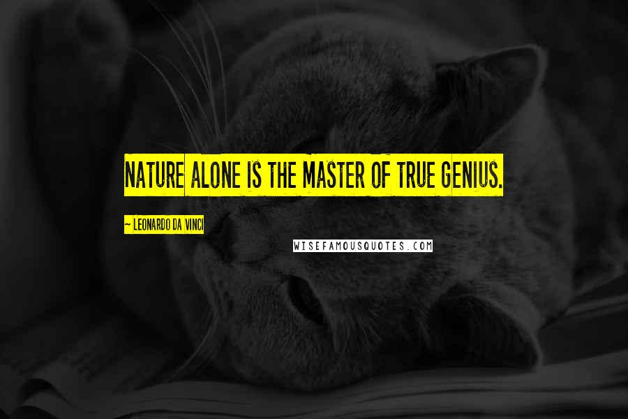 Leonardo Da Vinci Quotes: Nature alone is the master of true genius.