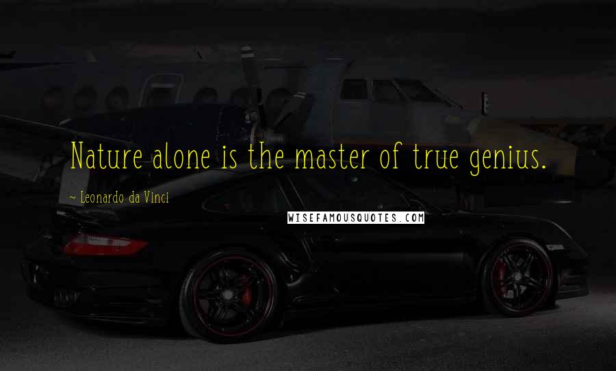 Leonardo Da Vinci Quotes: Nature alone is the master of true genius.