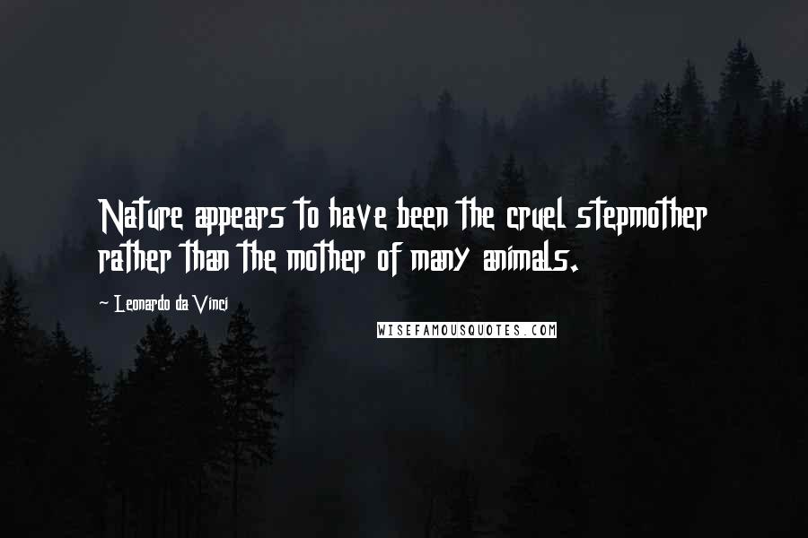 Leonardo Da Vinci Quotes: Nature appears to have been the cruel stepmother rather than the mother of many animals.