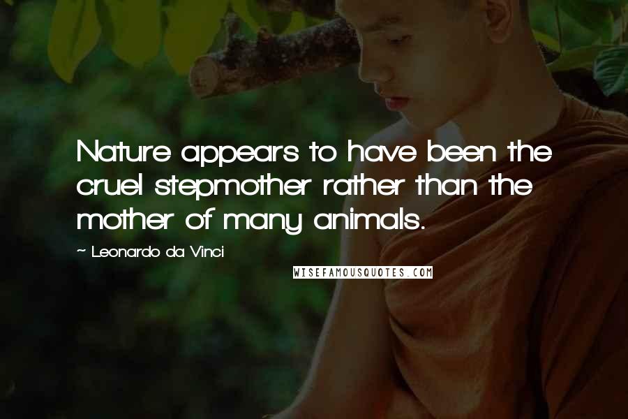 Leonardo Da Vinci Quotes: Nature appears to have been the cruel stepmother rather than the mother of many animals.