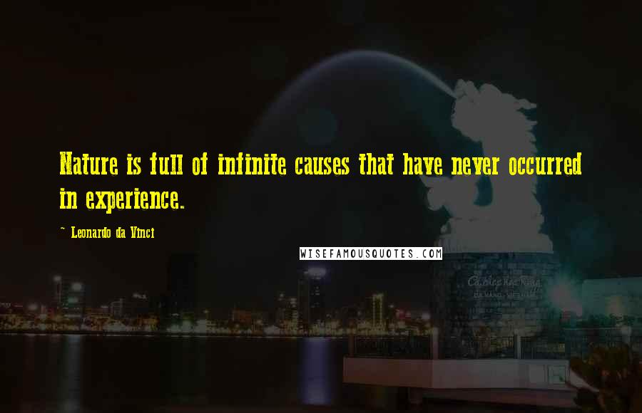 Leonardo Da Vinci Quotes: Nature is full of infinite causes that have never occurred in experience.