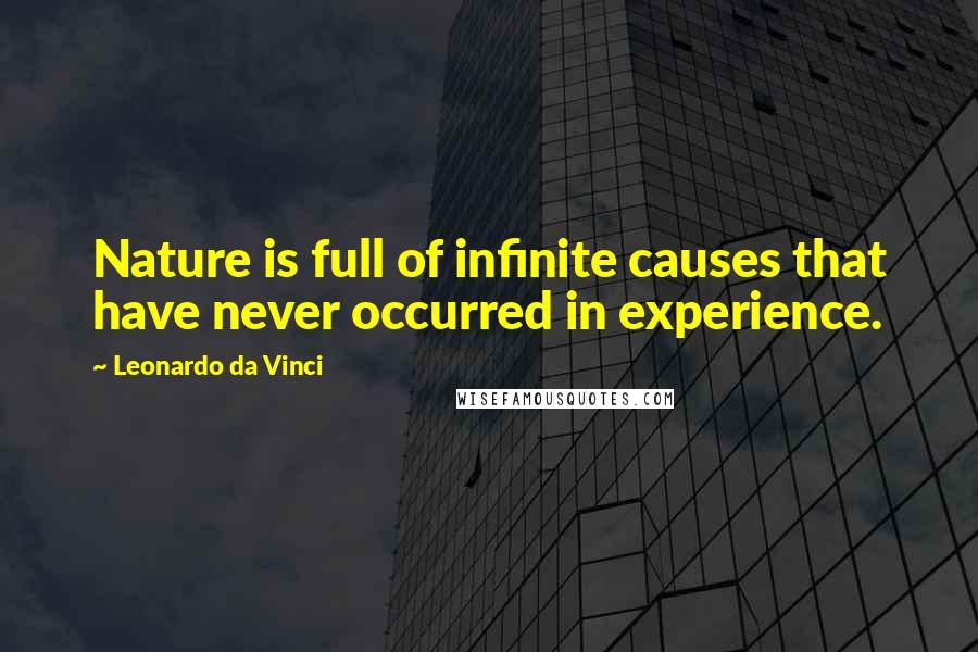 Leonardo Da Vinci Quotes: Nature is full of infinite causes that have never occurred in experience.