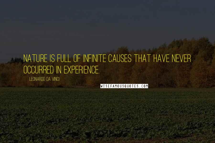 Leonardo Da Vinci Quotes: Nature is full of infinite causes that have never occurred in experience.