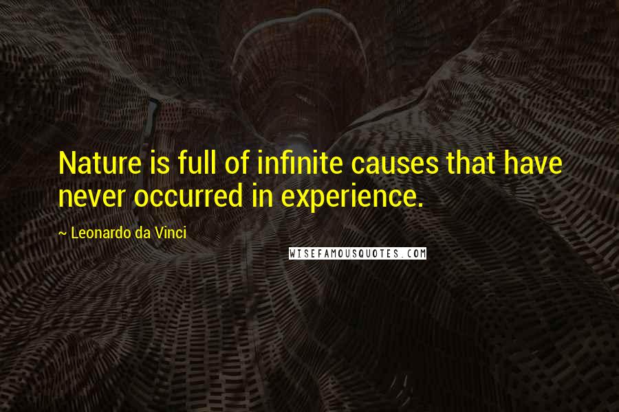 Leonardo Da Vinci Quotes: Nature is full of infinite causes that have never occurred in experience.