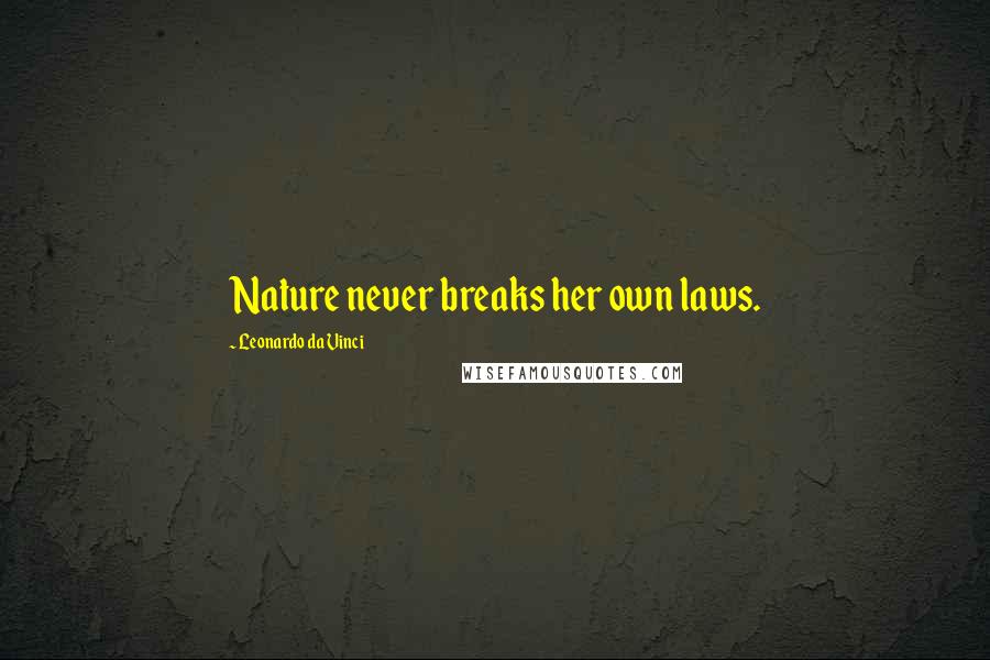 Leonardo Da Vinci Quotes: Nature never breaks her own laws.