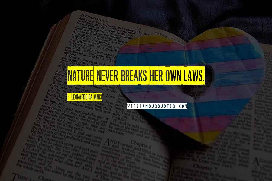 Leonardo Da Vinci Quotes: Nature never breaks her own laws.