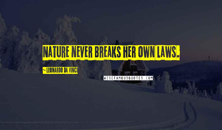 Leonardo Da Vinci Quotes: Nature never breaks her own laws.