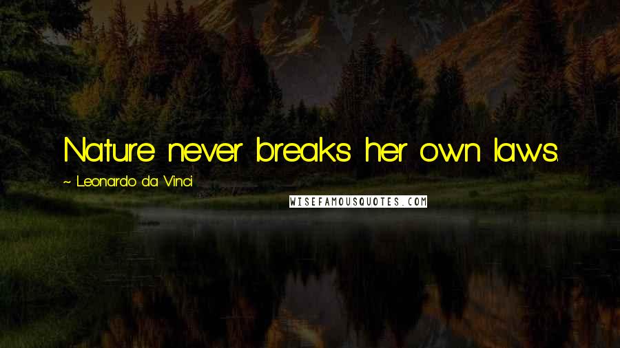 Leonardo Da Vinci Quotes: Nature never breaks her own laws.