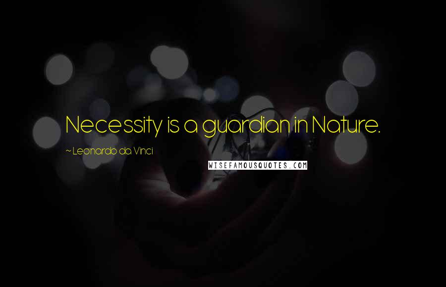 Leonardo Da Vinci Quotes: Necessity is a guardian in Nature.