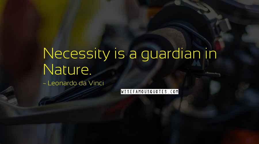 Leonardo Da Vinci Quotes: Necessity is a guardian in Nature.
