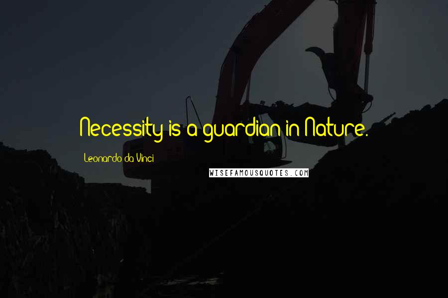 Leonardo Da Vinci Quotes: Necessity is a guardian in Nature.