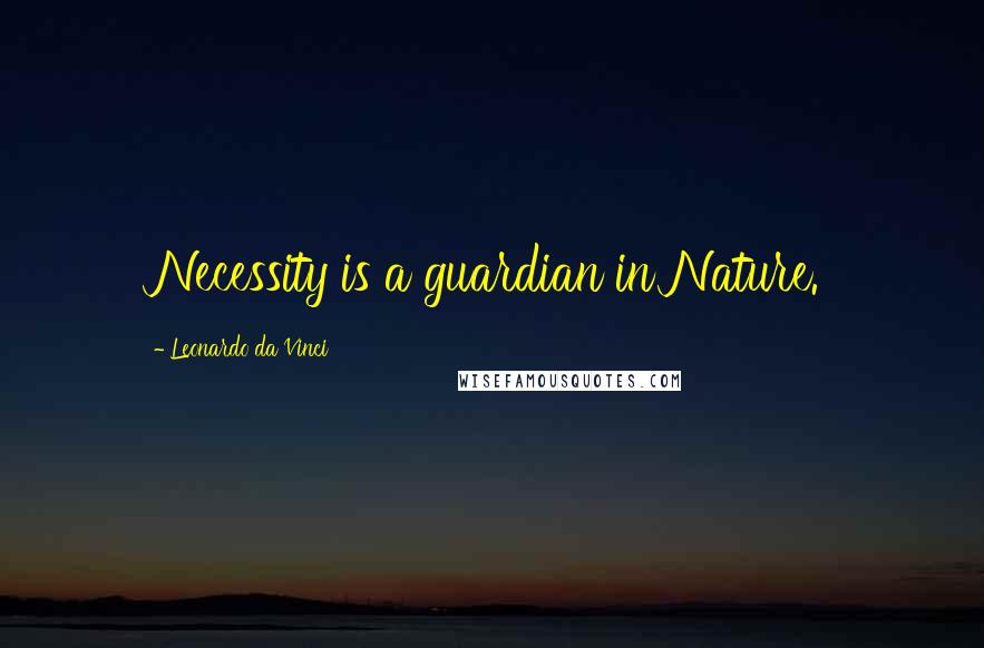 Leonardo Da Vinci Quotes: Necessity is a guardian in Nature.