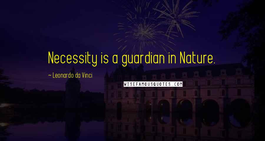 Leonardo Da Vinci Quotes: Necessity is a guardian in Nature.